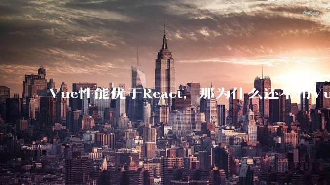 Vue性能优于React，那为什么还不用Vue？