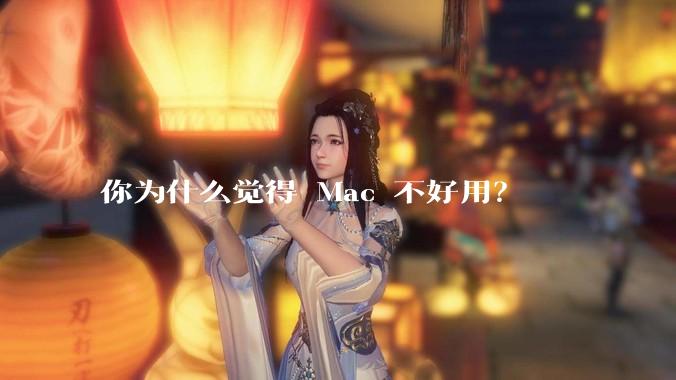 你为什么觉得 Mac 不好用？