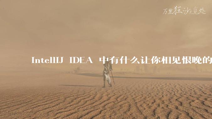 IntelliJ IDEA 中有什么让你相见恨晚的技巧？