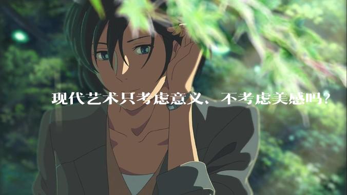 现代艺术只考虑意义、不考虑美感吗？