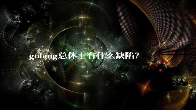 golang总体上有什么缺陷？