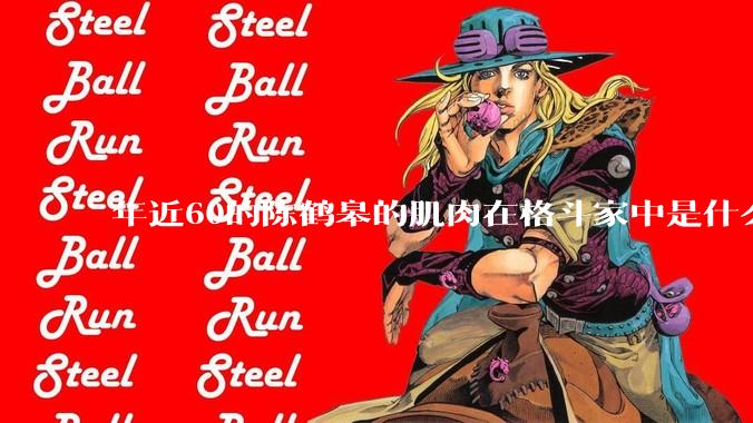 年近60的陈鹤皋的肌肉在格斗家中是什么水平？