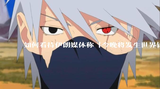 如何看待伊朗媒体称「今晚将发生世界铭记的大事」？可能是什么？