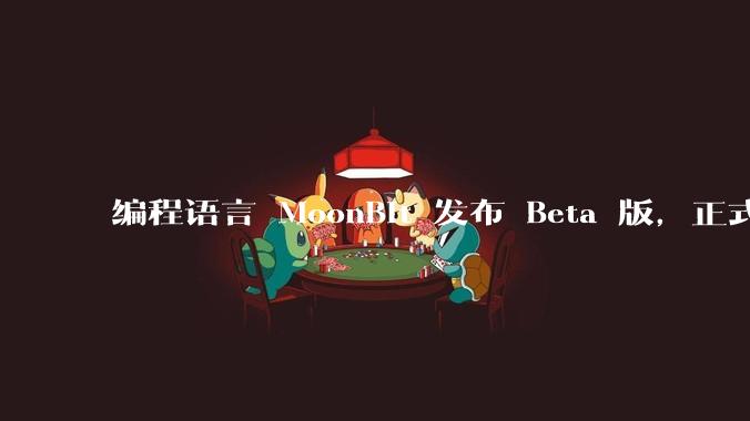 编程语言 MoonBit 发布 Beta 版，正式进入企业场景应用，会带来哪些影响？