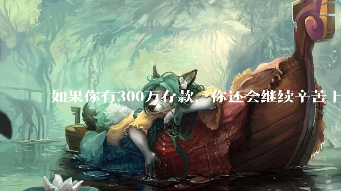 如果你有300万存款，你还会继续辛苦上班吗？为什么？