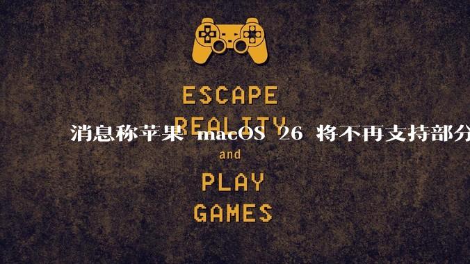 消息称苹果 macOS 26 将不再支持部分旧款英特尔 CPU 机型，这背后原因有哪些？