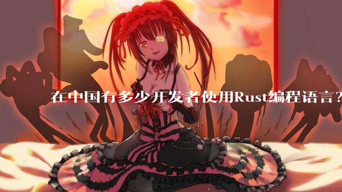 在中国有多少开发者使用Rust编程语言？
