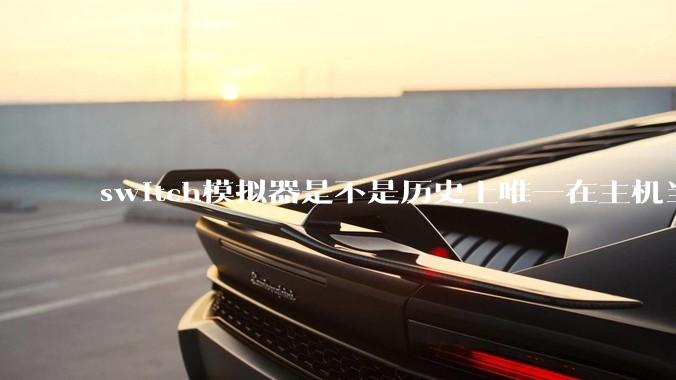 switch模拟器是不是历史上唯一在主机当红时就几乎完美模拟器？