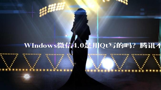 Windows微信4.0是用Qt写的吗？腾讯不是前脚才说Qt人才匮乏？