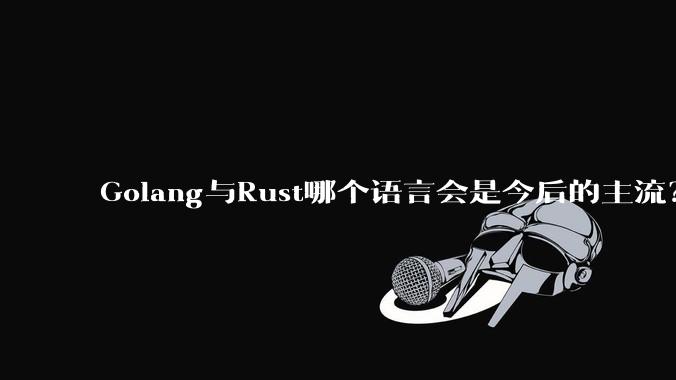 Golang与Rust哪个语言会是今后的主流？