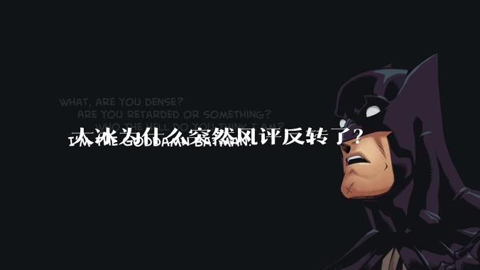 大冰为什么突然风评反转了？
