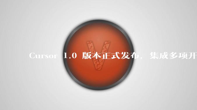 Cursor 1.0 版本正式发布，集成多项开发效率工具，大家使用实际感觉如何？