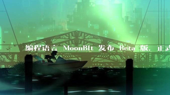 编程语言 MoonBit 发布 Beta 版，正式进入企业场景应用，会带来哪些影响？